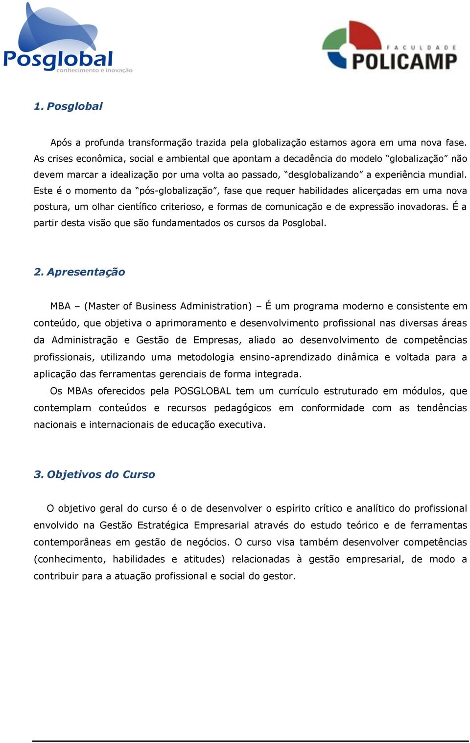 Este é o momento da pós-globalização, fase que requer habilidades alicerçadas em uma nova postura, um olhar científico criterioso, e formas de comunicação e de expressão inovadoras.