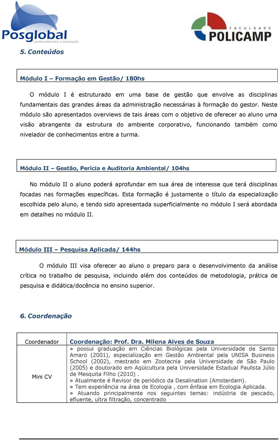 Neste módulo são apresentados overviews de tais áreas com o objetivo de oferecer ao aluno uma visão abrangente da estrutura do ambiente corporativo, funcionando também como nivelador de conhecimentos