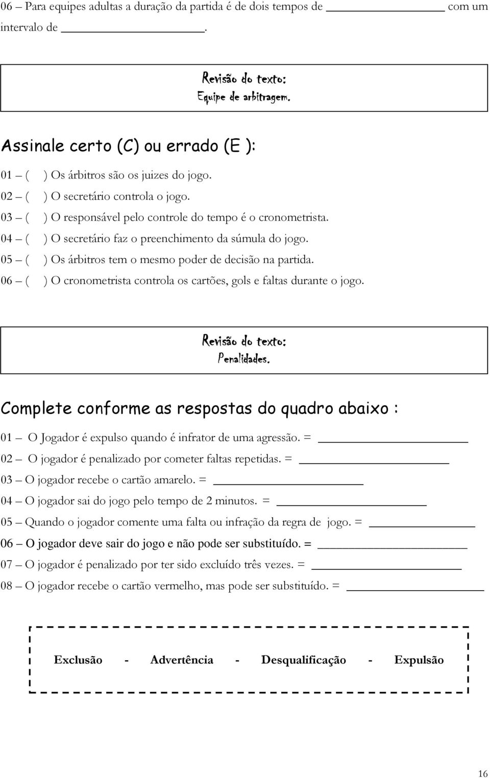 04 ( ) O secretário faz o preenchimento da súmula do jogo. 05 ( ) Os árbitros tem o mesmo poder de decisão na partida. 06 ( ) O cronometrista controla os cartões, gols e faltas durante o jogo.