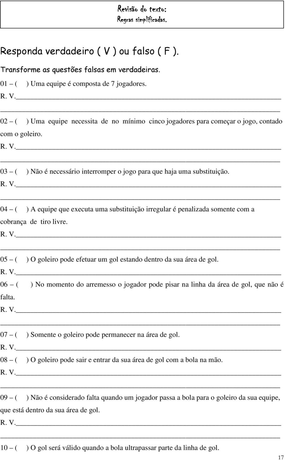 04 ( ) A equipe que executa uma substituição irregular é penalizada somente com a cobrança de tiro livre. 05 ( ) O goleiro pode efetuar um gol estando dentro da sua área de gol.