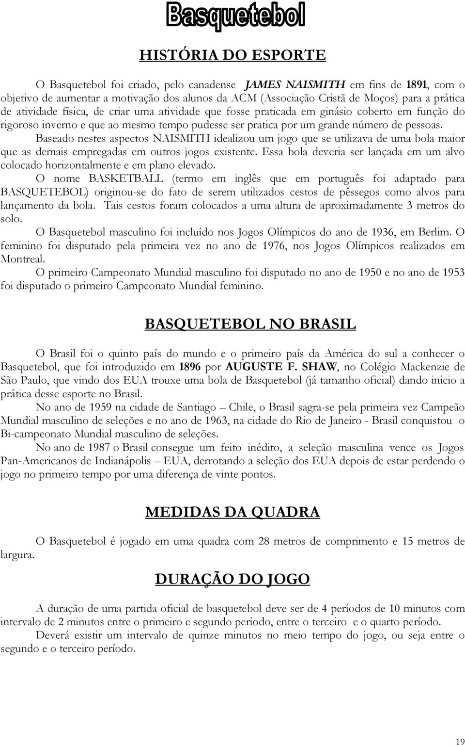 Baseado nestes aspectos NAISMITH idealizou um jogo que se utilizava de uma bola maior que as demais empregadas em outros jogos existente.