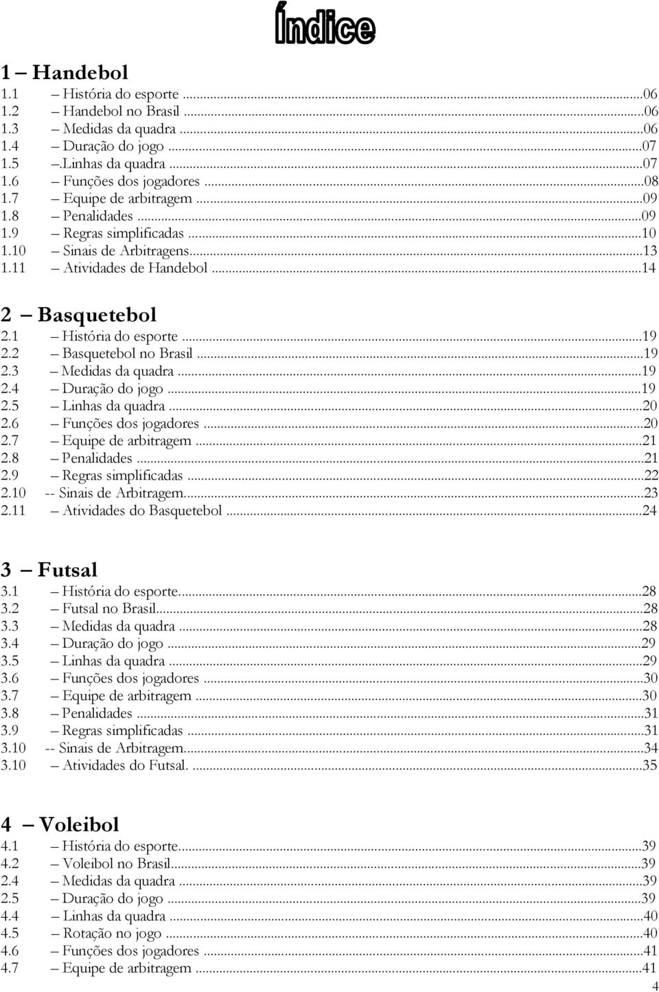 2 Basquetebol no Brasil...19 2.3 Medidas da quadra...19 2.4 Duração do jogo...19 2.5 Linhas da quadra...20 2.6 Funções dos jogadores...20 2.7 Equipe de arbitragem...21 2.8 Penalidades...21 2.9 Regras simplificadas.