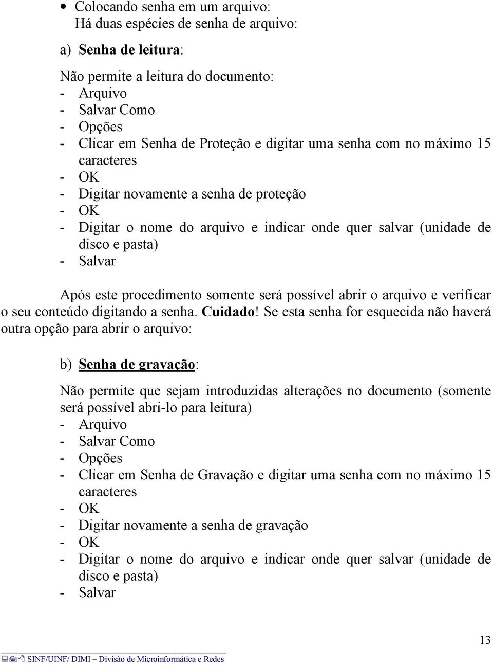 procedimento somente será possível abrir o arquivo e verificar o seu conteúdo digitando a senha. Cuidado!