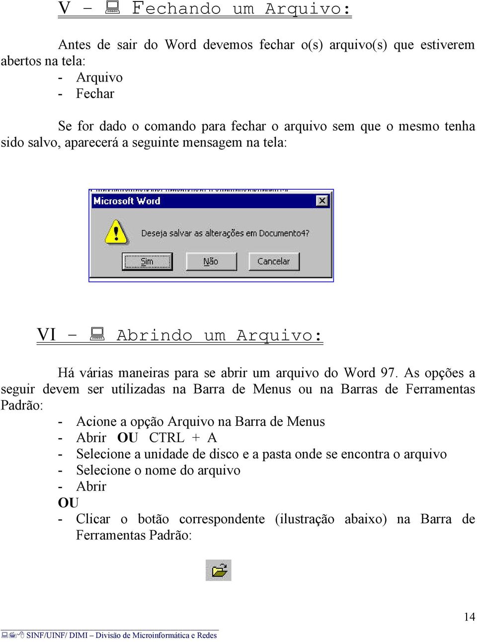 As opções a seguir devem ser utilizadas na Barra de Menus ou na Barras de Ferramentas Padrão: - Acione a opção Arquivo na Barra de Menus - Abrir OU CTRL + A - Selecione