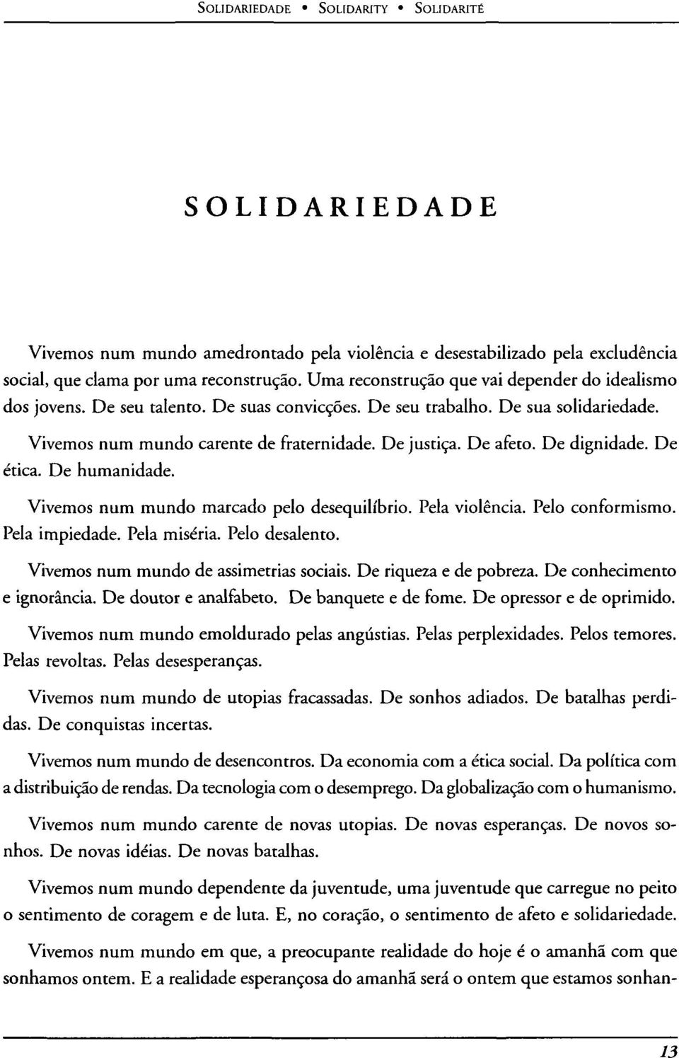 De dignidade. De ética. De humanidade. Vivemos num mundo marcado pelo desequilibrio. Pela violencia. Pelo conformismo. Pela impiedade. Pela miseria. Pelo desalentó.