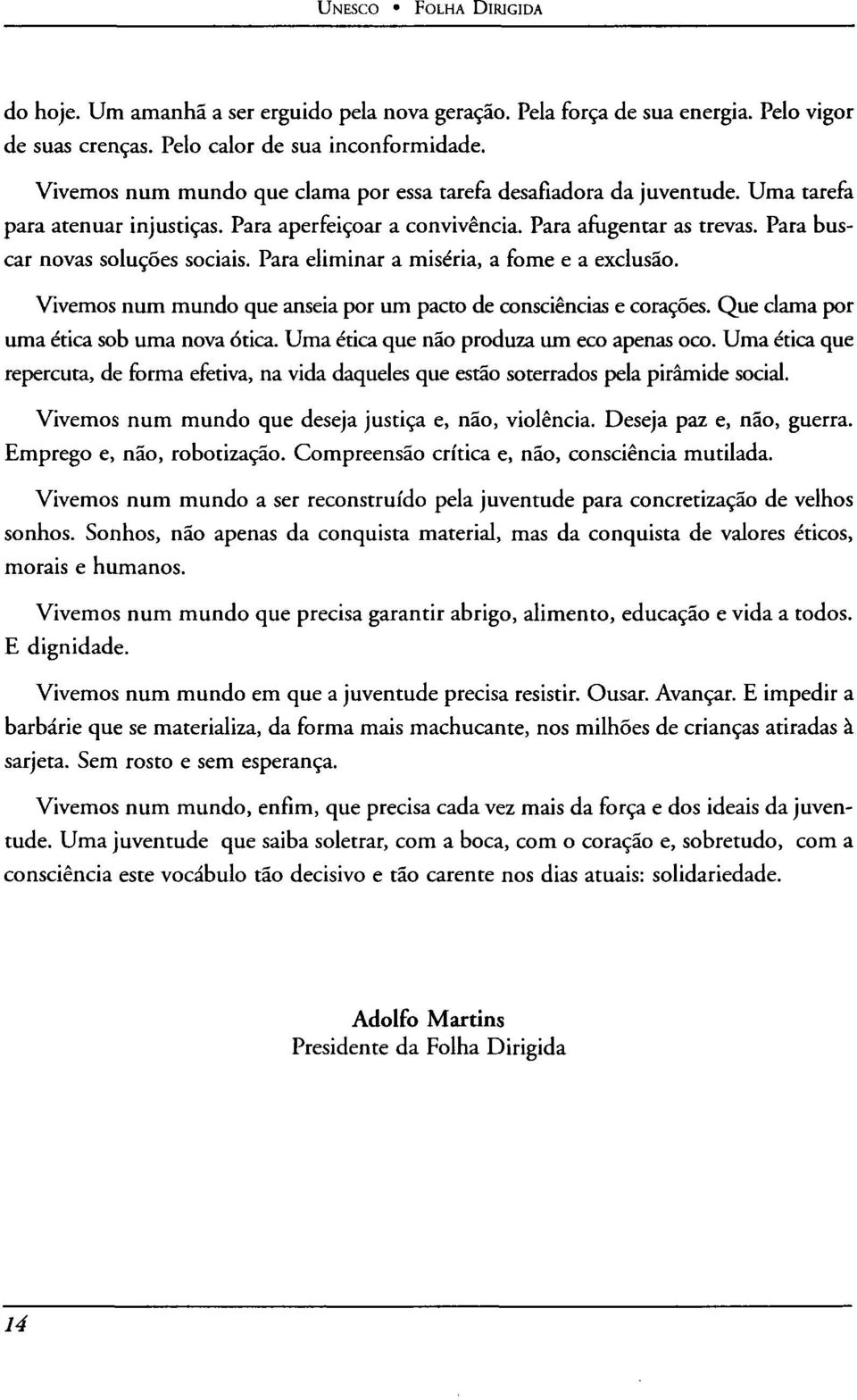 Para eliminar a miseria, a fome e a exclusáo. Vivemos num mundo que anseia por um pacto de consciências e coraçoes. Que clama por urna ética sob urna nova ótica.