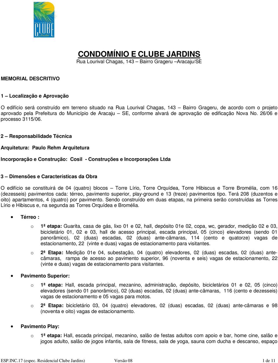 2 Respnsabilidade Técnica Arquitetura: Paul Rehm Arquitetura Incrpraçã e Cnstruçã: Csil - Cnstruções e Incrprações Ltda 3 Dimensões e Características da Obra O edifíci se cnstituirá de 04 (quatr)