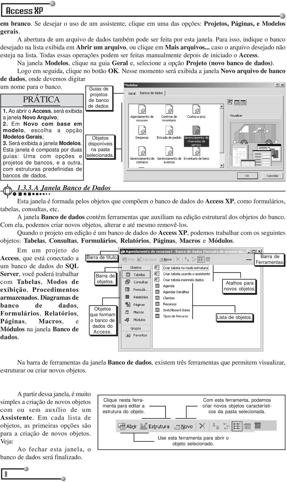 Todas essas operações podem ser feitas manualmente depois de iniciado o Access. Na janela Modelos, clique na guia Geral e, selecione a opção Projeto (novo banco de dados).