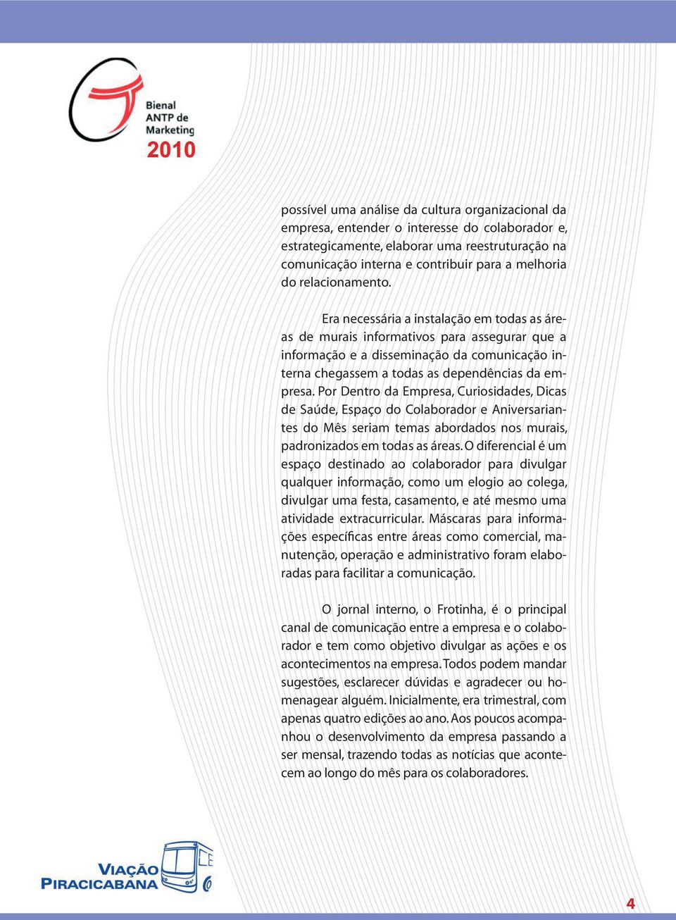 Era necessária a instalação em todas as áreas de murais informativos para assegurar que a informação e a disseminação da comunicação interna chegassem a todas as dependências da empresa.