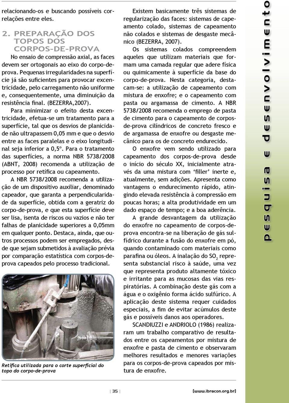 Para minimizar o efeito desta excentricidade, efetua-se um tratamento para a superfície, tal que os desvios de planicidade não ultrapassem 0,05 mm e que o desvio entre as faces paralelas e o eixo