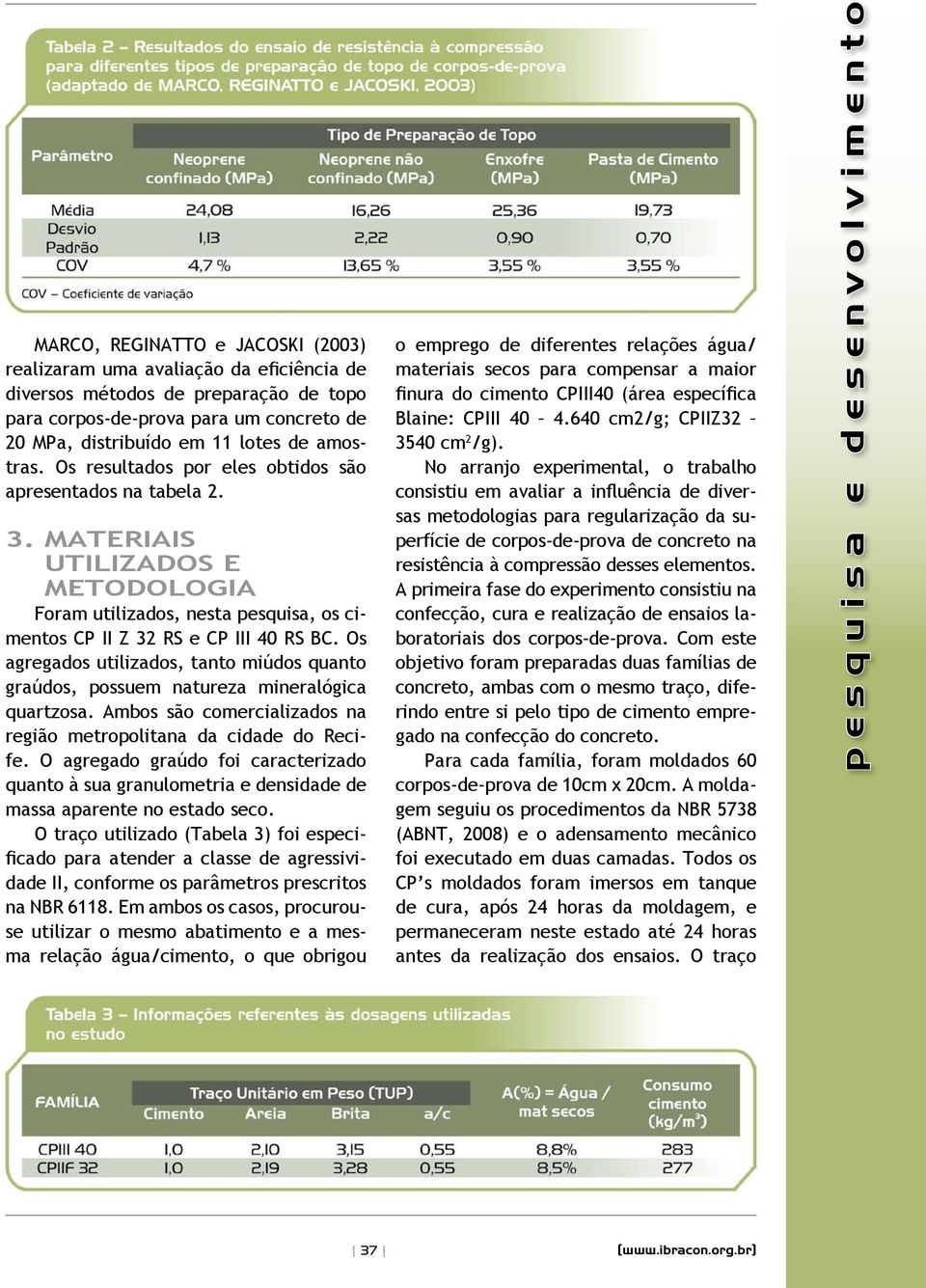 Os agregados utilizados, tanto miúdos quanto graúdos, possuem natureza mineralógica quartzosa. Ambos são comercializados na região metropolitana da cidade do Recife.