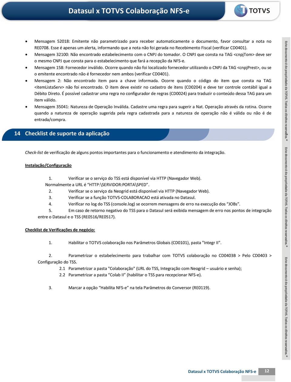 O CNPJ que consta na TAG <cnpjtom> deve ser o mesmo CNPJ que consta para o estabelecimento que fará a recepção da NFS-e. Mensagem 158: Fornecedor inválido.