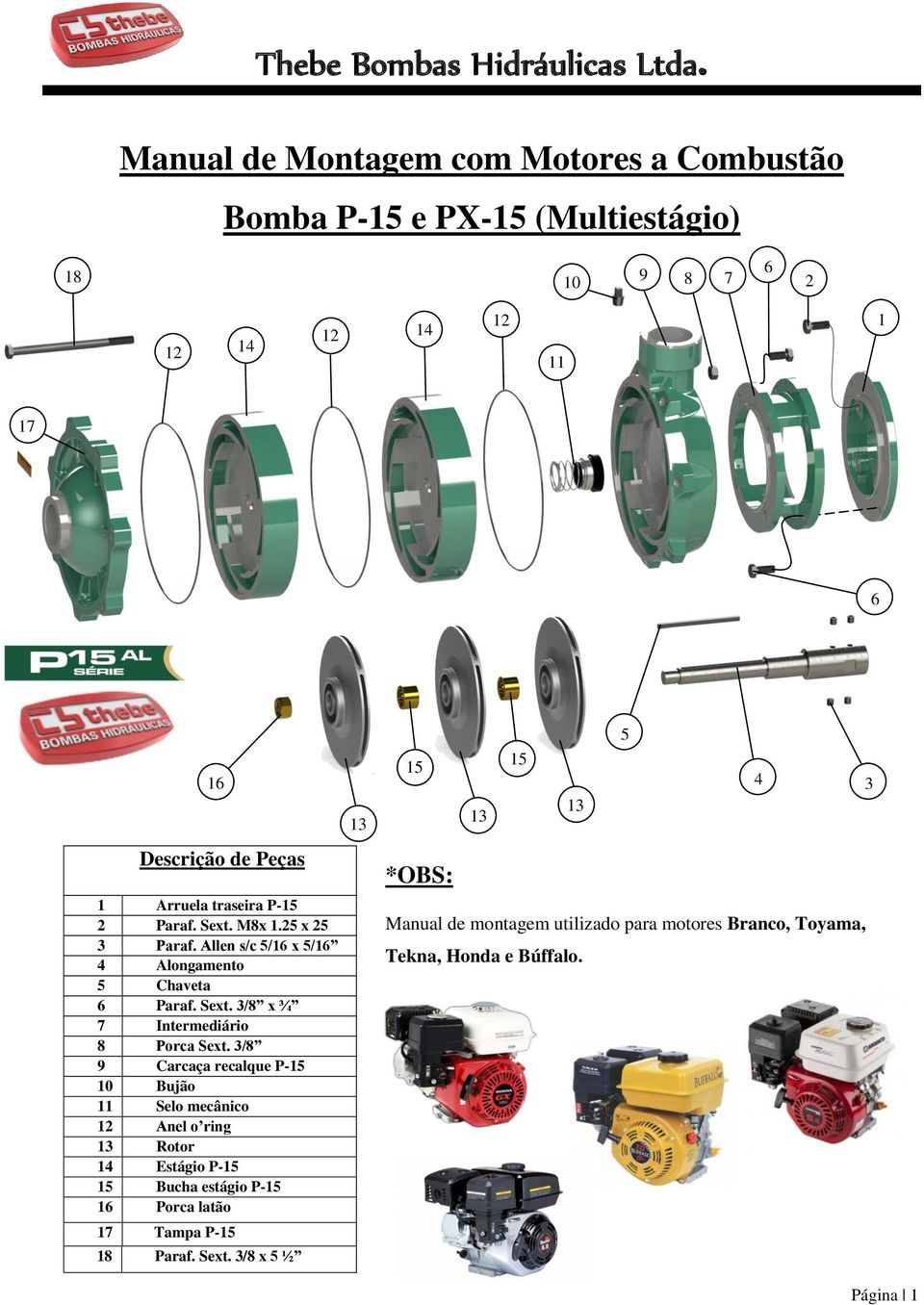 3/8 9 Carcaça recalque P-15 10 Bujão 11 Selo mecânico 12 Anel o ring 13 Rotor 14 Estágio P-15 15 Bucha estágio P-15 16 Porca latão 17 Tampa P-15 18