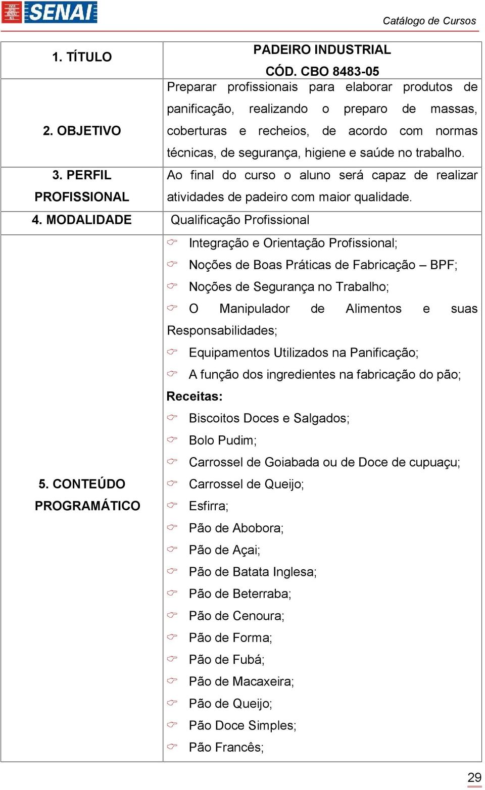 PERFIL Ao final do curso o aluno será capaz de realizar PROFISSIONAL atividades de padeiro com maior qualidade. 4.