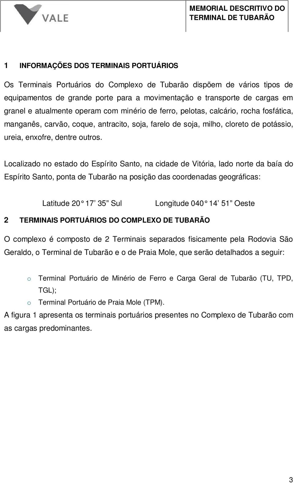 Localizado no estado do Espírito Santo, na cidade de Vitória, lado norte da baía do Espírito Santo, ponta de Tubarão na posição das coordenadas geográficas: Latitude 20 17 35 Sul Longitude 040 14 51