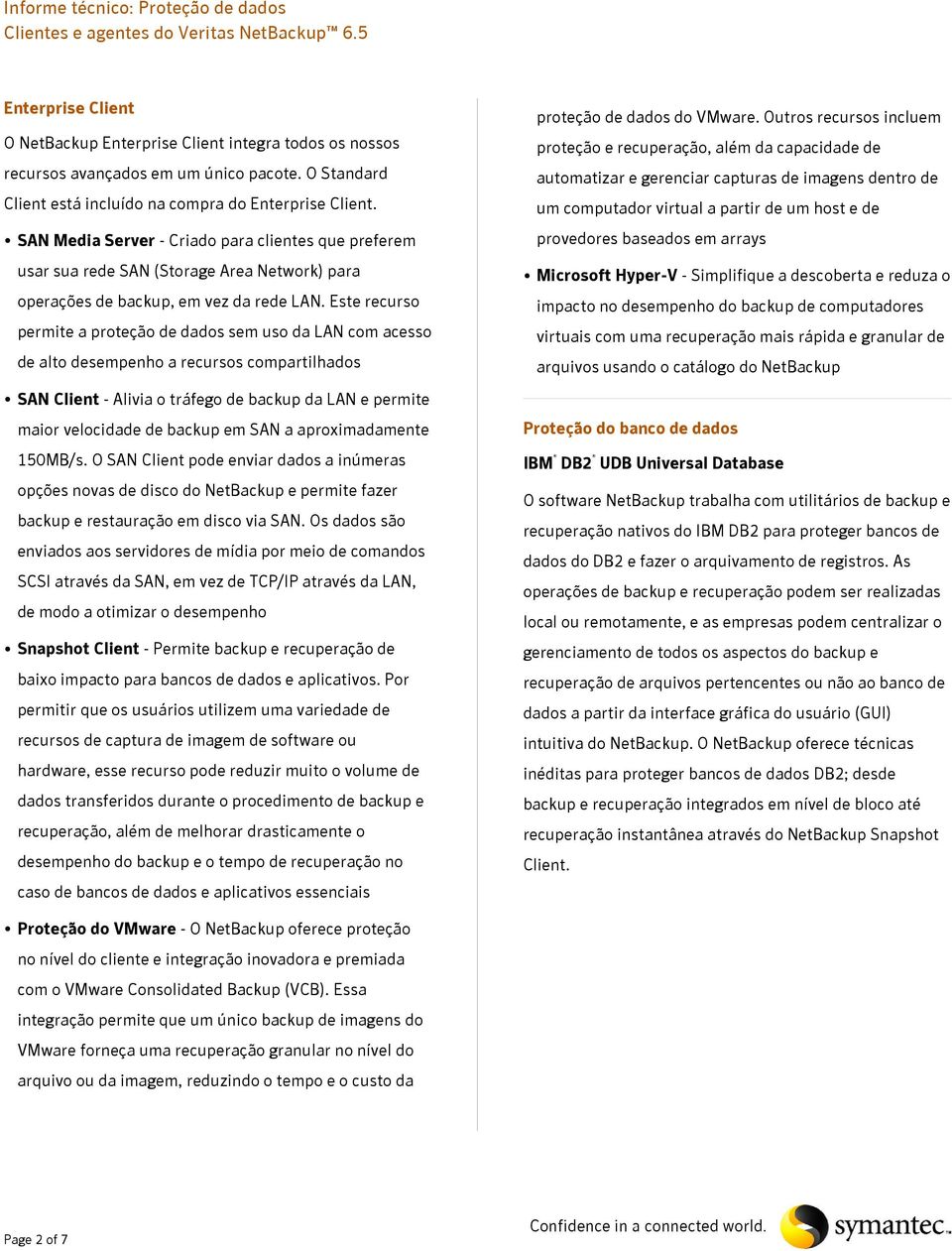 Este recurso permite a proteção de dados sem uso da LAN com acesso de alto desempenho a recursos compartilhados SAN Client - Alivia o tráfego de backup da LAN e permite maior velocidade de backup em