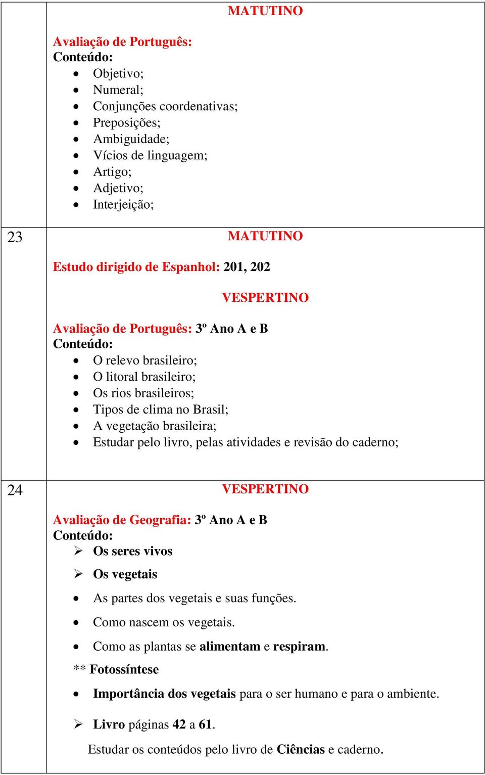 livro, pelas atividades e revisão do caderno; 24 Avaliação de Geografia: 3º Ano A e B Os seres vivos Os vegetais As partes dos vegetais e suas funções. Como nascem os vegetais.