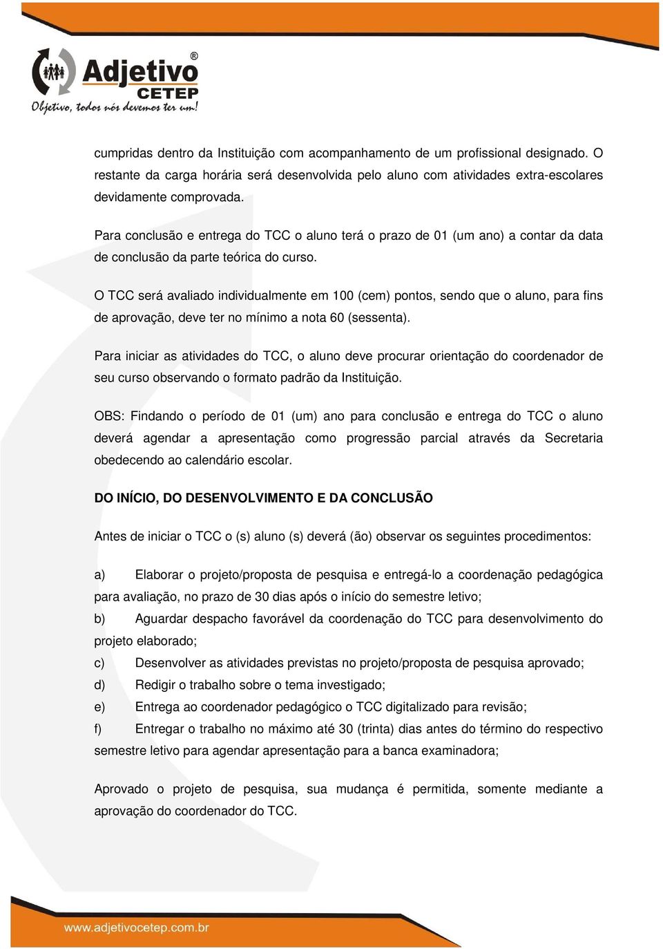 O TCC será avaliado individualmente em 100 (cem) pontos, sendo que o aluno, para fins de aprovação, deve ter no mínimo a nota 60 (sessenta).