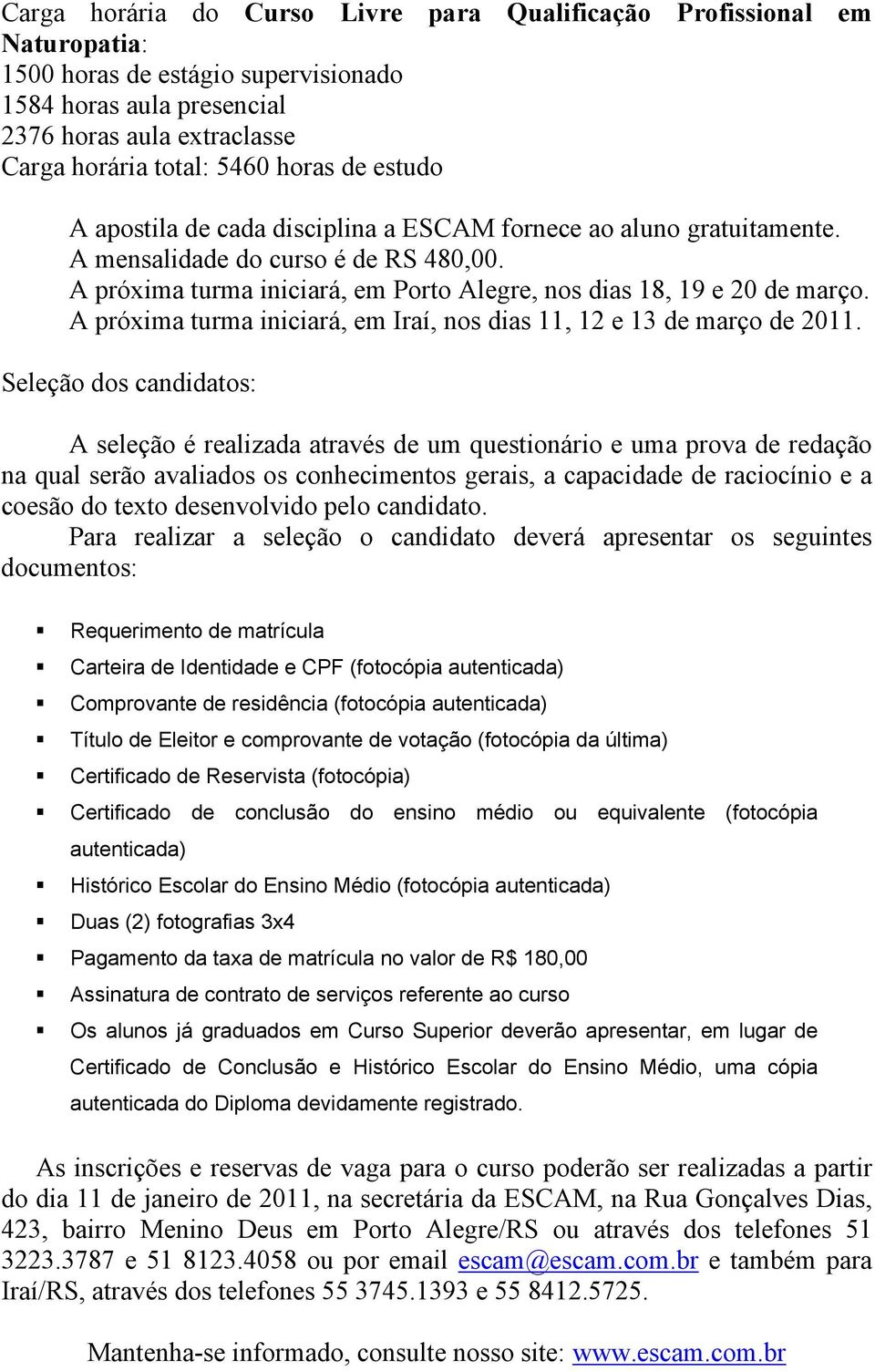 A próxima turma iniciará, em Iraí, nos dias 11, 12 e 13 de março de 2011.