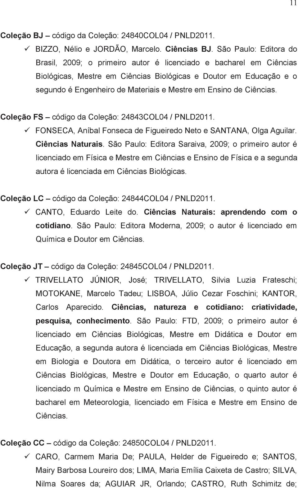 em Ensino de Ciências. Coleção FS código da Coleção: 24843COL04 / PNLD2011. ü FONSECA, Aníbal Fonseca de Figueiredo Neto e SANTANA, Olga Aguilar. Ciências Naturais.