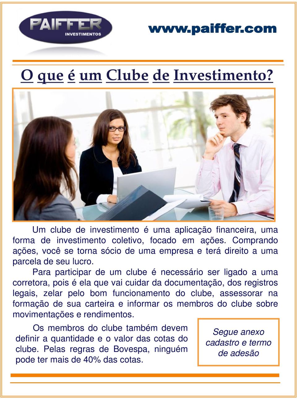 Para participar de um clube é necessário ser ligado a uma corretora, pois é ela que vai cuidar da documentação, dos registros legais, zelar pelo bom funcionamento do clube,