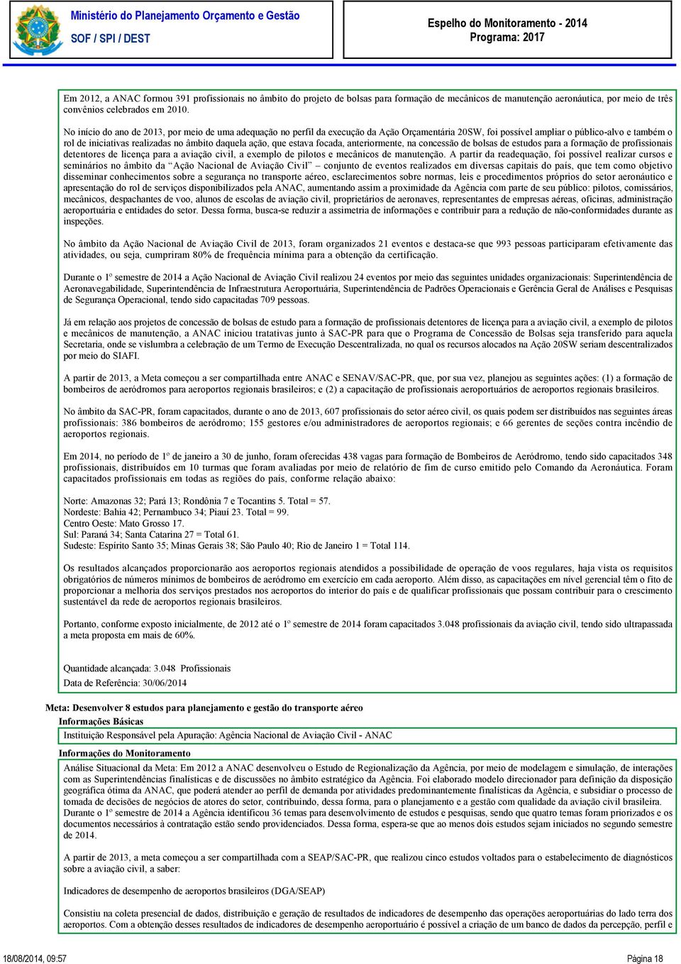 ação, que estava focada, anteriormente, na concessão de bolsas de estudos para a formação de profissionais detentores de licença para a aviação civil, a exemplo de pilotos e mecânicos de manutenção.