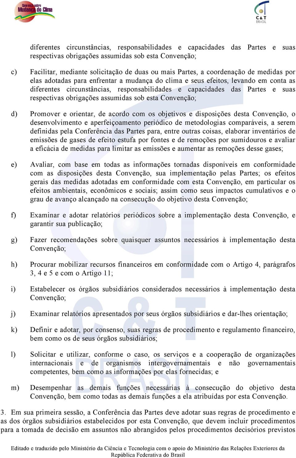 obrigações assumidas sob esta Convenção; d) Promover e orientar, de acordo com os objetivos e disposições desta Convenção, o desenvolvimento e aperfeiçoamento periódico de metodologias comparáveis, a