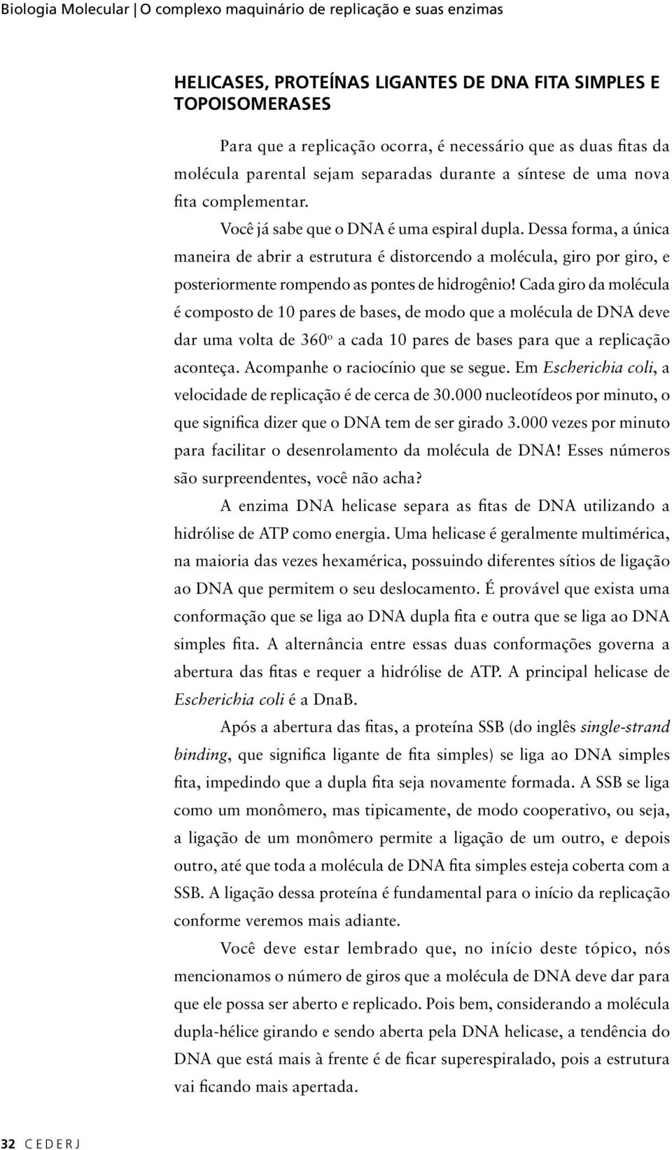 Dessa forma, a única maneira de abrir a estrutura é distorcendo a molécula, giro por giro, e posteriormente rompendo as pontes de hidrogênio!