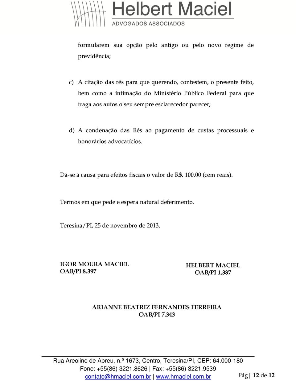 advocatícios. Dá-se à causa para efeitos fiscais o valor de R$. 100,00 (cem reais). Termos em que pede e espera natural deferimento.