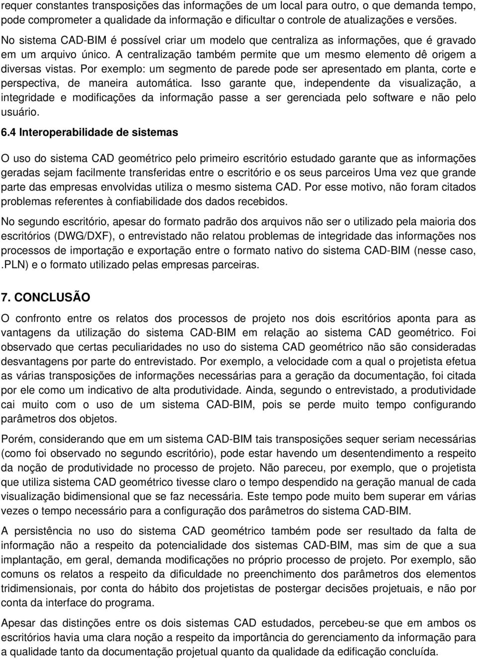 Por exemplo: um segmento de parede pode ser apresentado em planta, corte e perspectiva, de maneira automática.