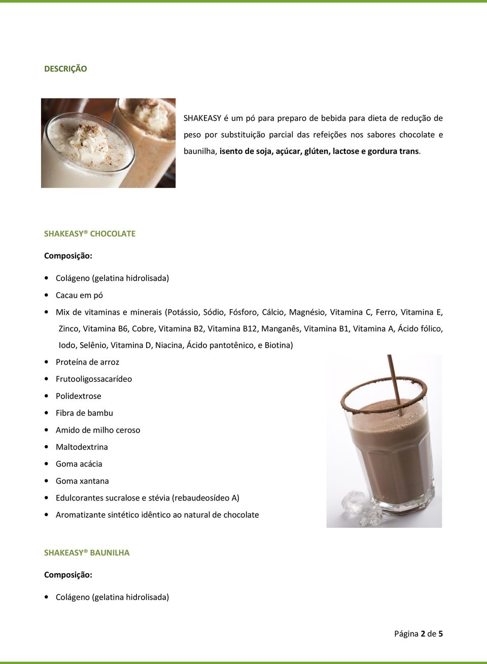 SHAKEASY CHOCOLATE Composição: Colágeno (gelatina hidrolisada) Cacau em pó Mix de vitaminas e minerais (Potássio, Sódio, Fósforo, Cálcio, Magnésio, Vitamina C, Ferro, Vitamina E, Zinco, Vitamina B6,