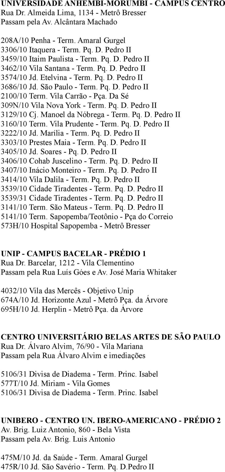 Da Sé 309N/10 Vila Nova York - Term. Pq. D. Pedro II 3129/10 Cj. Manoel da Nóbrega - Term. Pq. D. Pedro II 3160/10 Term. Vila Prudente - Term. Pq. D. Pedro II 3222/10 Jd. Marília - Term. Pq. D. Pedro II 3303/10 Prestes Maia - Term.