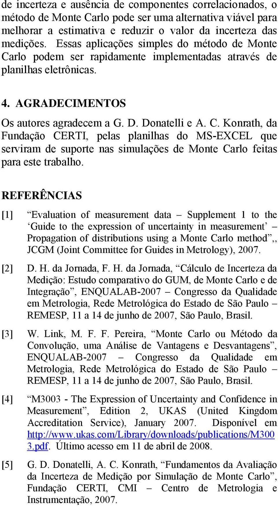 REFERÊNCIAS [] Evaluation of measurement data Supplement to the Guide to the expression of uncertainty in measurement Propagation of distributions using a Monte Carlo method,, JCGM (Joint Committee