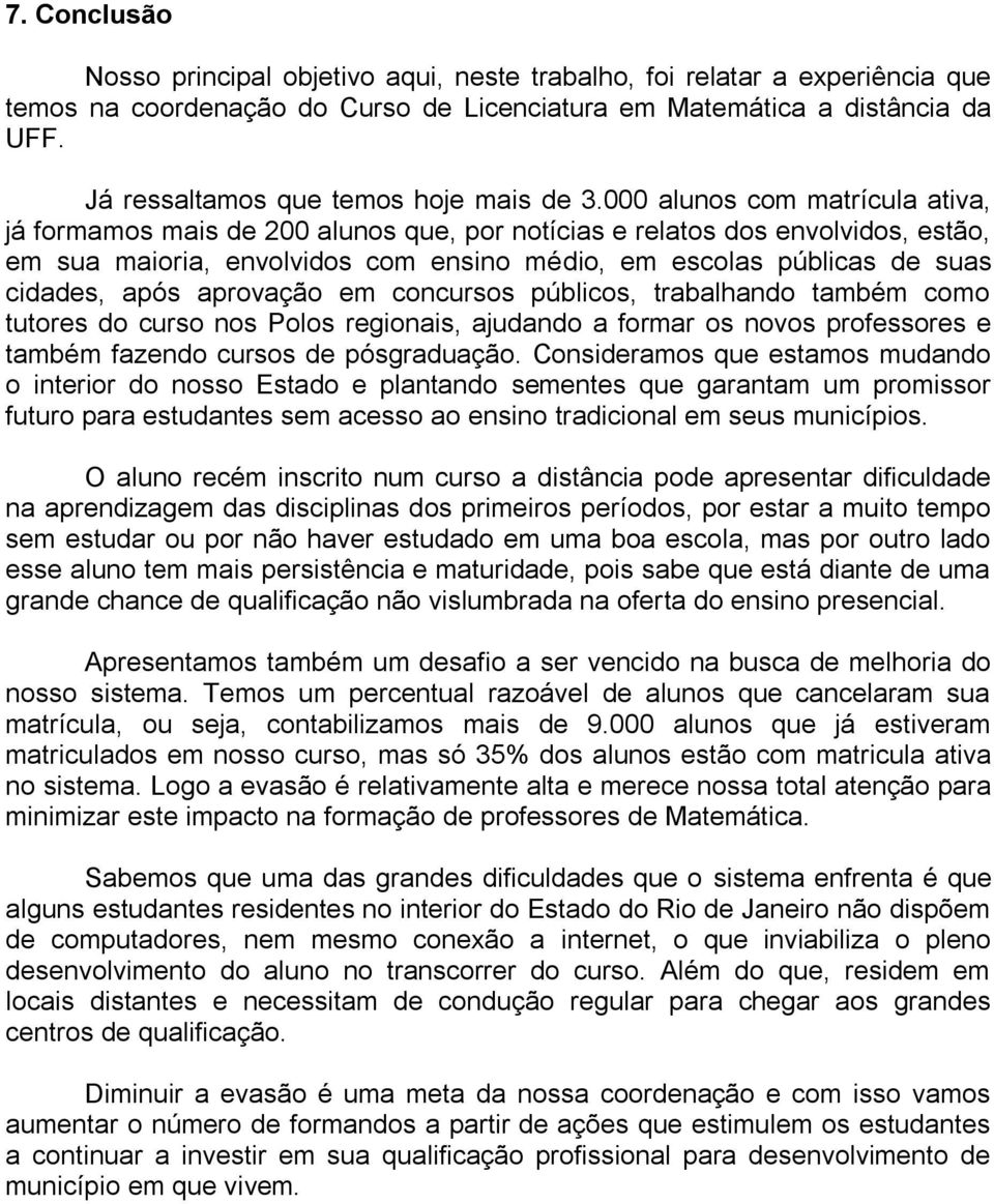 000 alunos com matrícula ativa, já formamos mais de 200 alunos que, por notícias e relatos dos envolvidos, estão, em sua maioria, envolvidos com ensino médio, em escolas públicas de suas cidades,