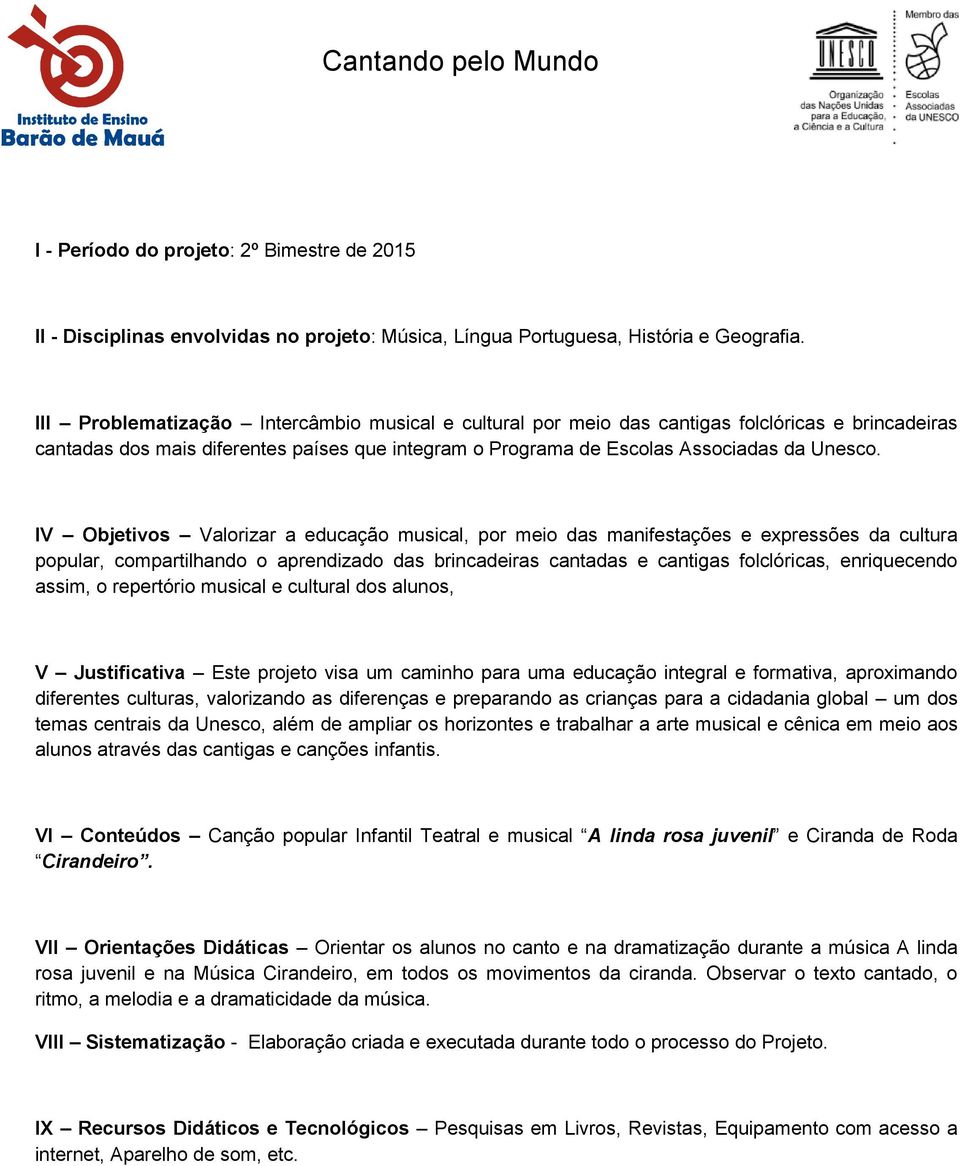 IV Objetivos Valorizar a educação musical, por meio das manifestações e expressões da cultura popular, compartilhando o aprendizado das brincadeiras cantadas e cantigas folclóricas, enriquecendo