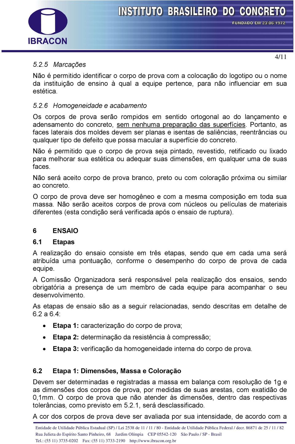 Não é permitido que o corpo de prova seja pintado, revestido, retificado ou lixado para melhorar sua estética ou adequar suas dimensões, em qualquer uma de suas faces.