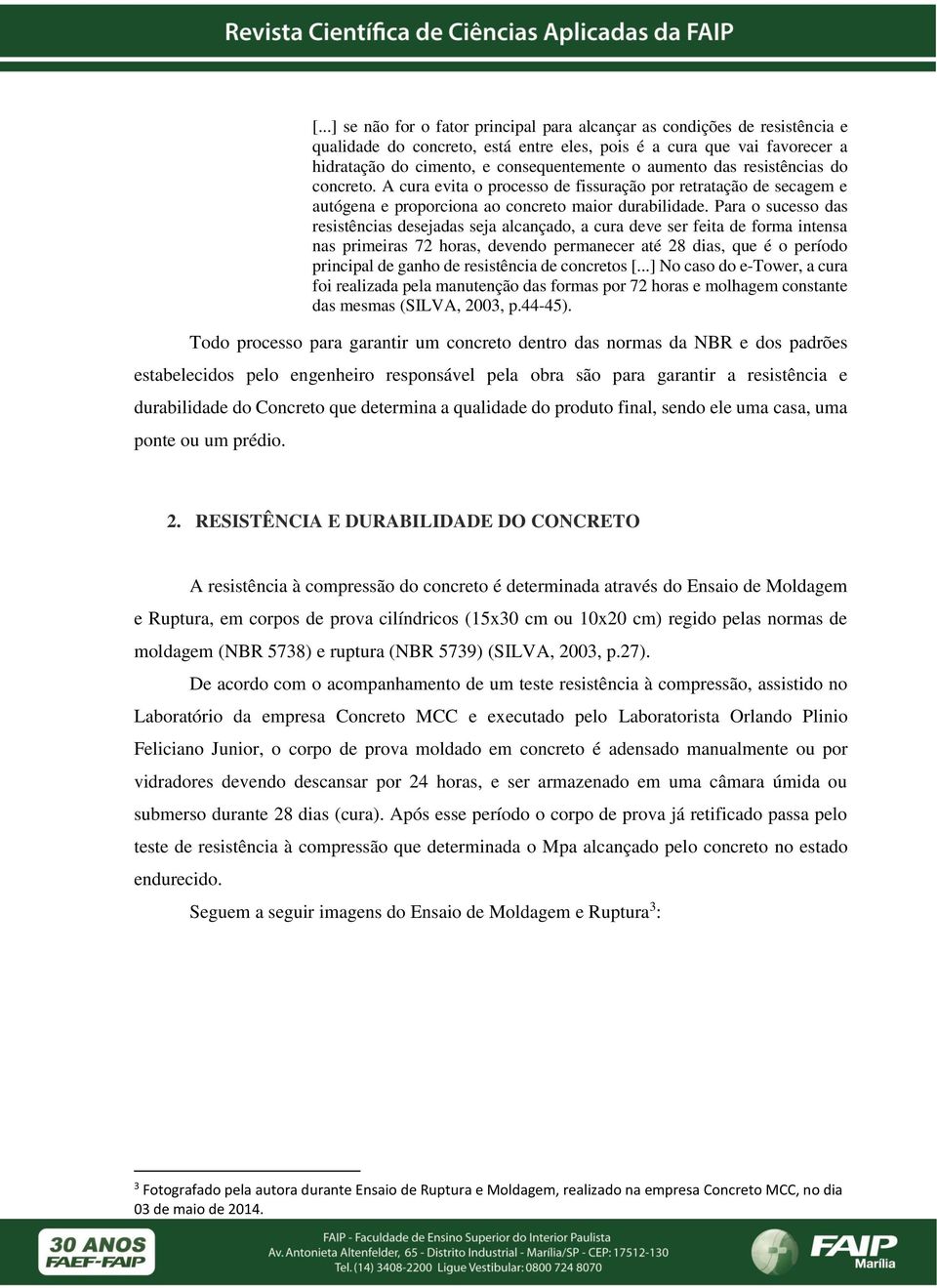 Para o sucesso das resistências desejadas seja alcançado, a cura deve ser feita de forma intensa nas primeiras 72 horas, devendo permanecer até 28 dias, que é o período principal de ganho de