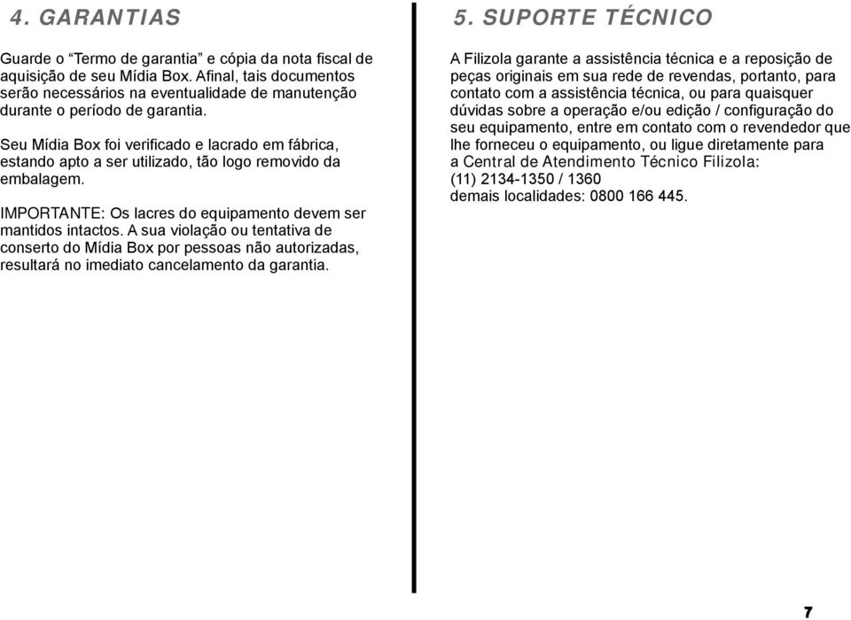 Seu Mídia Box foi verificado e lacrado em fábrica, estando apto a ser utilizado, tão logo removido da embalagem. IMPORTANTE: Os lacres do equipamento devem ser mantidos intactos.