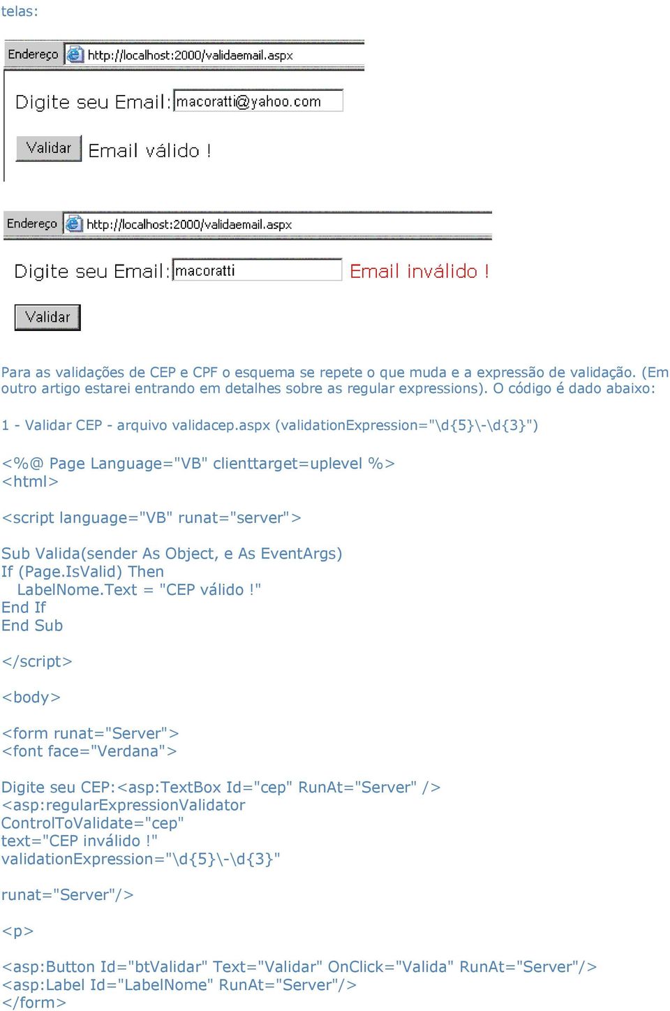 aspx (validationexpression="\d{5}\-\d{3}") <%@ Page Language="VB" clienttarget=uplevel %> <html> <script language="vb" runat="server"> Sub Valida(sender As Object, e As EventArgs) If (Page.