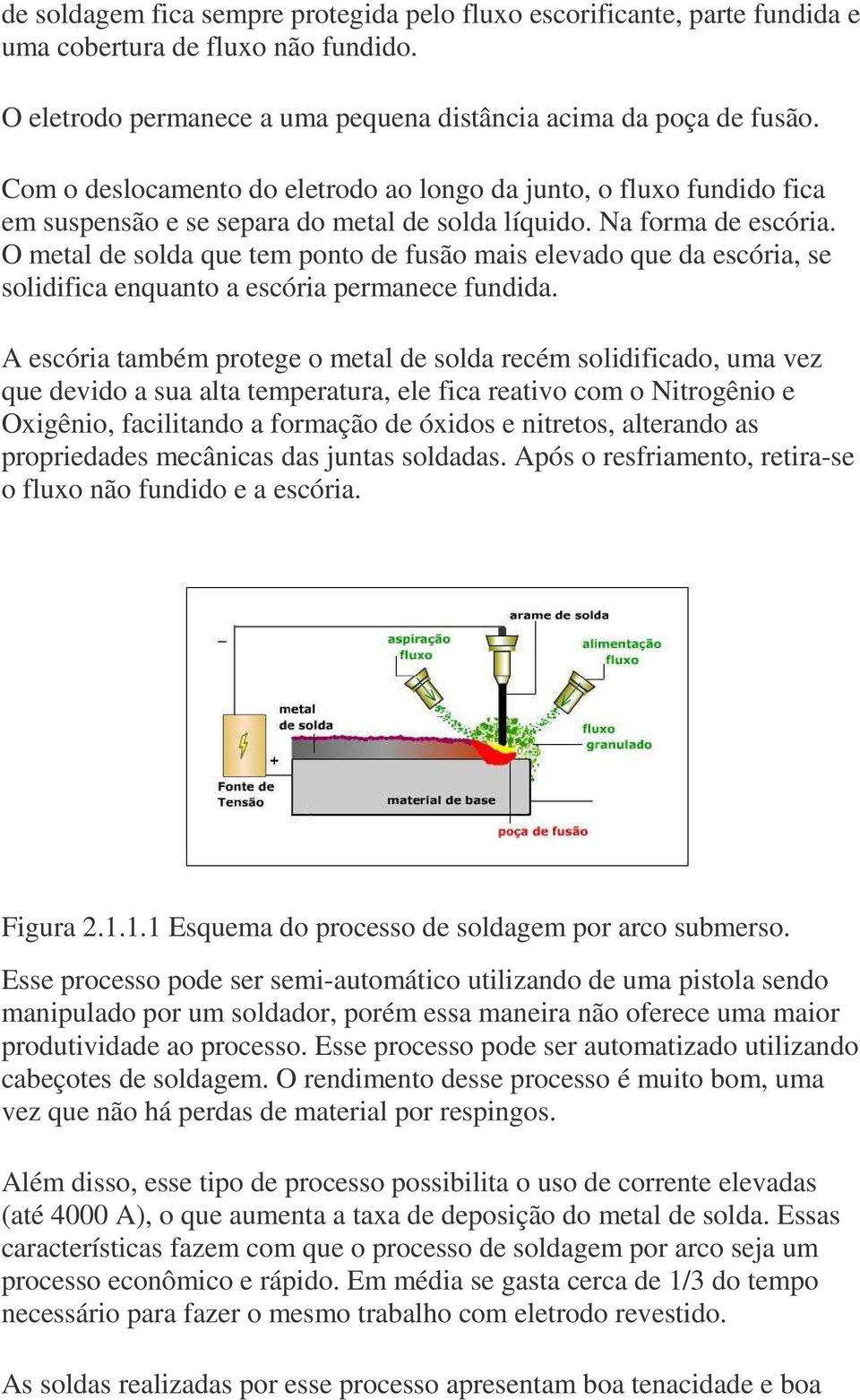 O metal de solda que tem ponto de fusão mais elevado que da escória, se solidifica enquanto a escória permanece fundida.