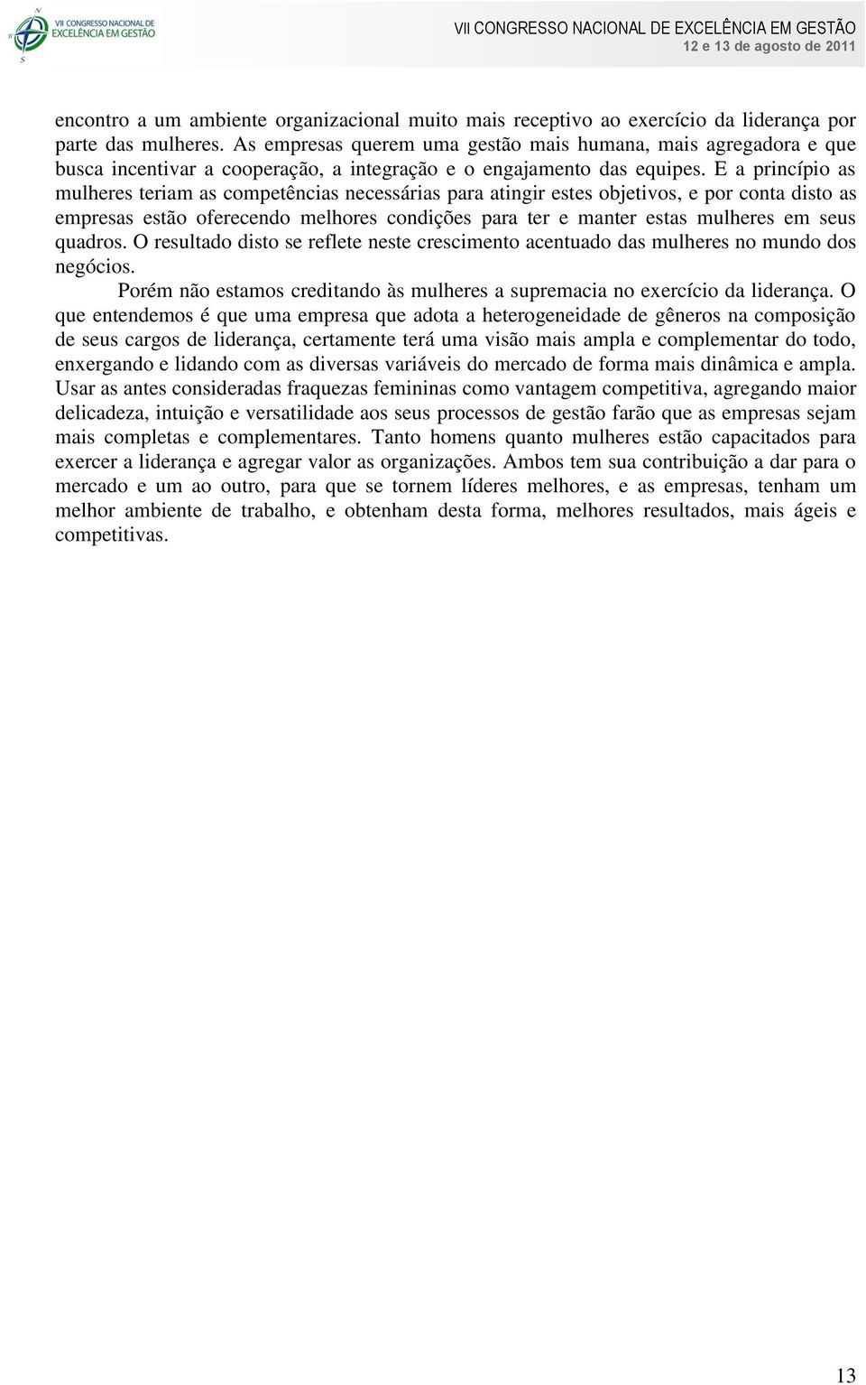 E a princípio as mulheres teriam as competências necessárias para atingir estes objetivos, e por conta disto as empresas estão oferecendo melhores condições para ter e manter estas mulheres em seus