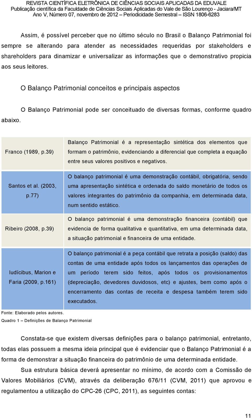 O BalanÉo Patrimonial pode ser conceituado de diversas formas, conforme quadro Franco (1989, p.
