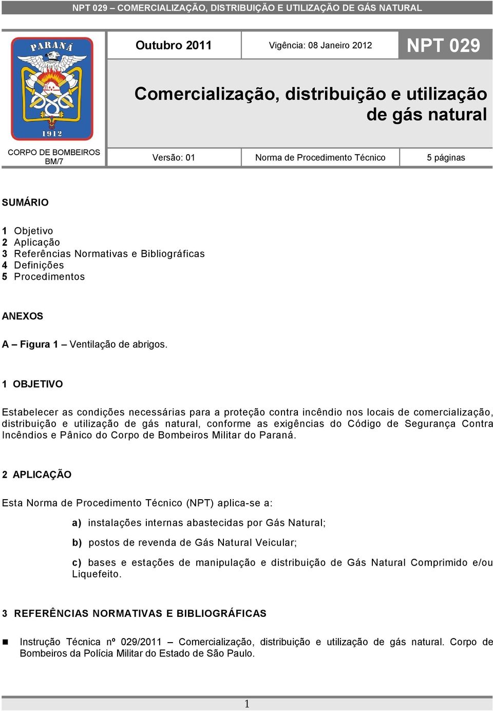 1 OBJETIVO Estabelecer as condições necessárias para a proteção contra incêndio nos locais de comercialização, distribuição e utilização de gás natural, conforme as exigências do Código de Segurança