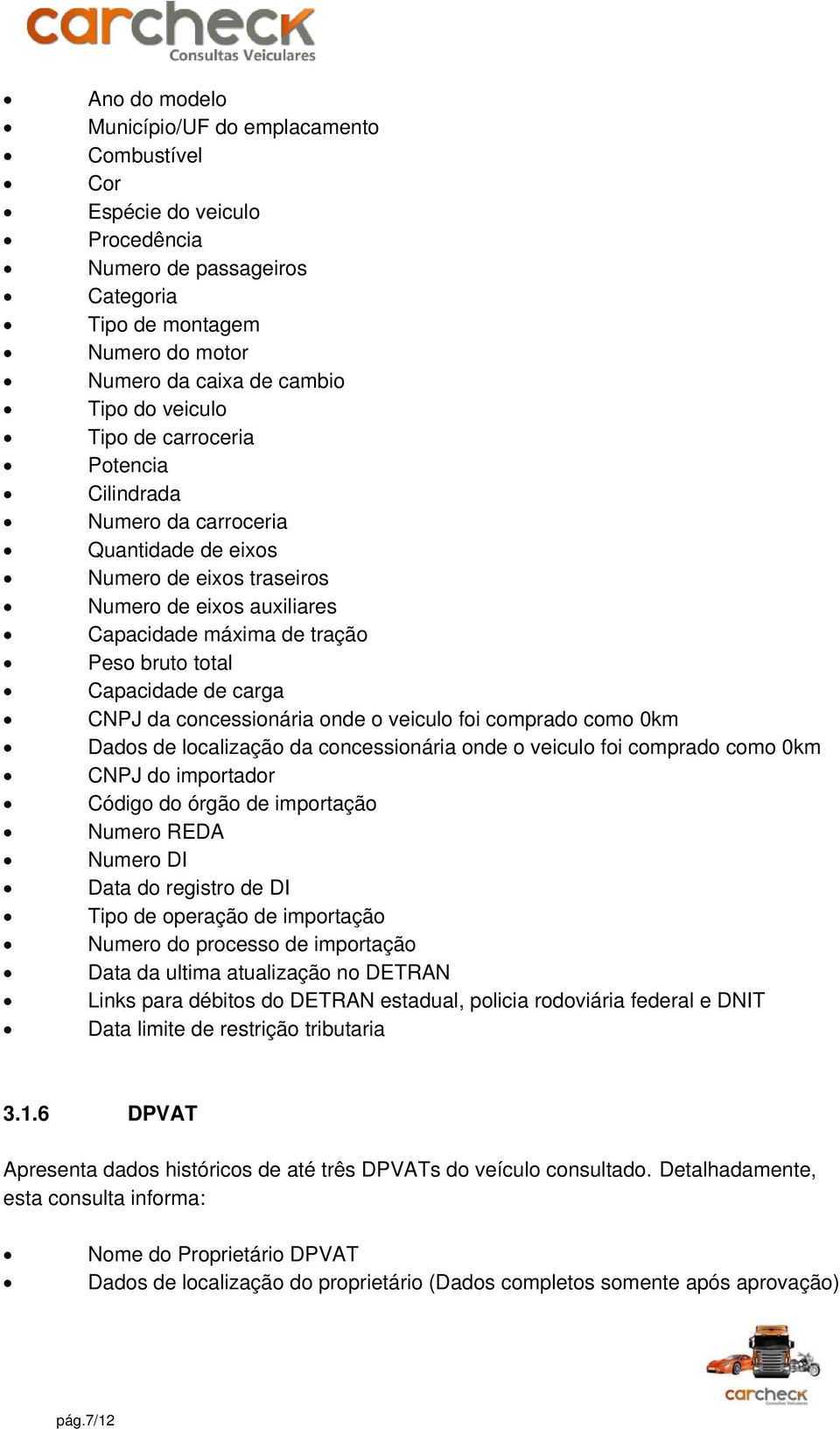 CNPJ da concessionária onde o veiculo foi comprado como 0km Dados de localização da concessionária onde o veiculo foi comprado como 0km CNPJ do importador Código do órgão de importação Numero REDA