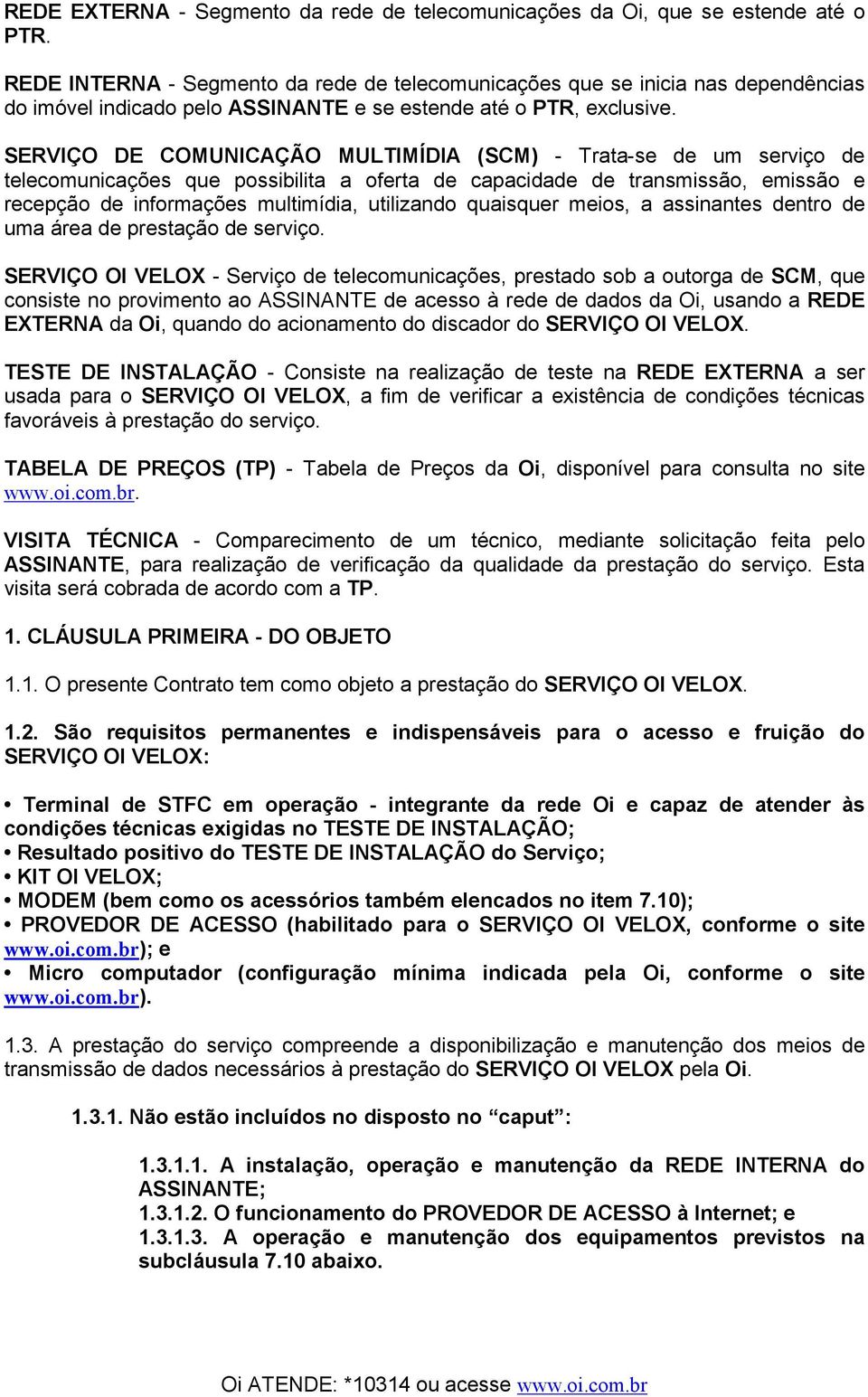 SERVIÇO DE COMUNICAÇÃO MULTIMÍDIA (SCM) - Trata-se de um serviço de telecomunicações que possibilita a oferta de capacidade de transmissão, emissão e recepção de informações multimídia, utilizando