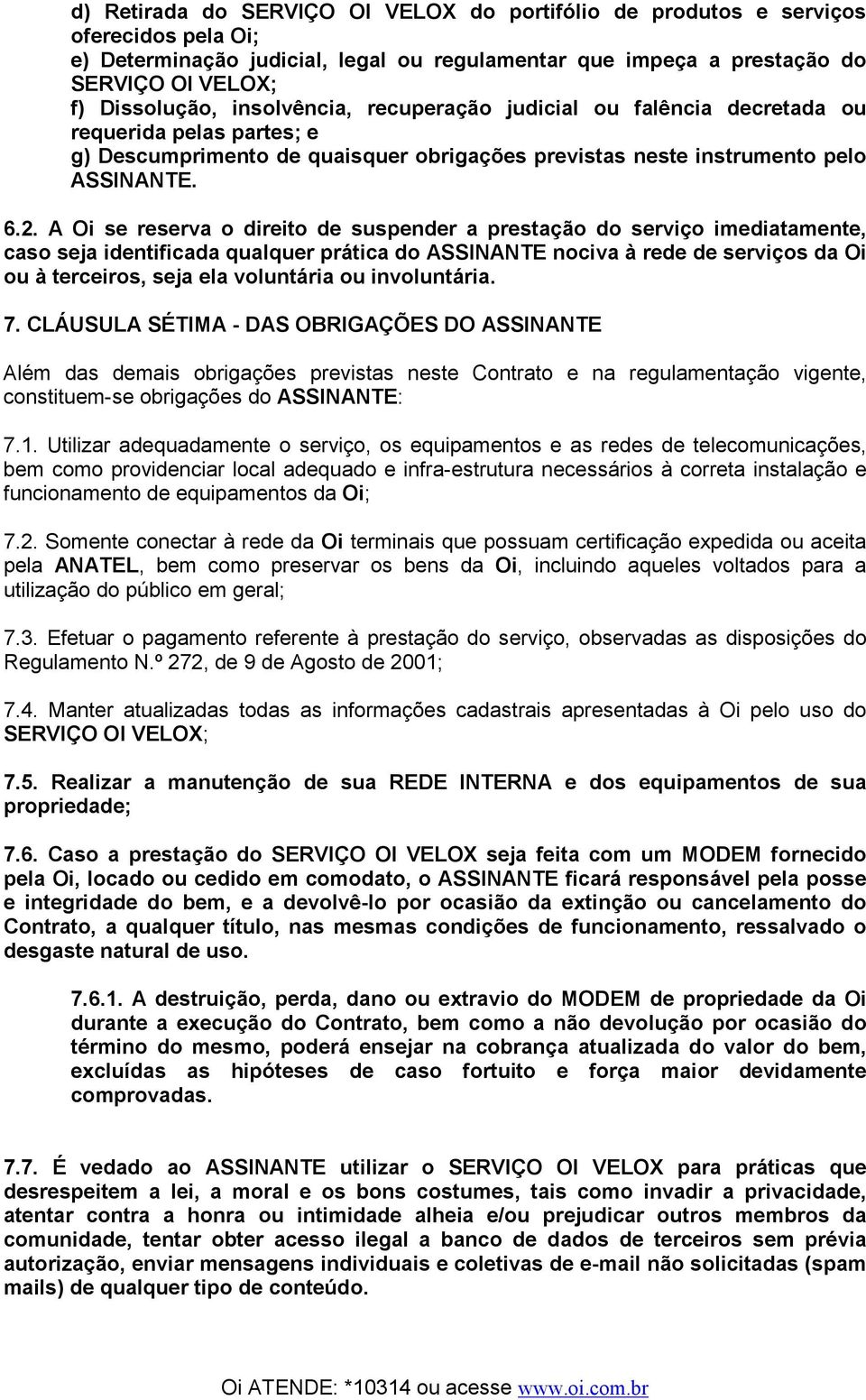 A Oi se reserva o direito de suspender a prestação do serviço imediatamente, caso seja identificada qualquer prática do ASSINANTE nociva à rede de serviços da Oi ou à terceiros, seja ela voluntária