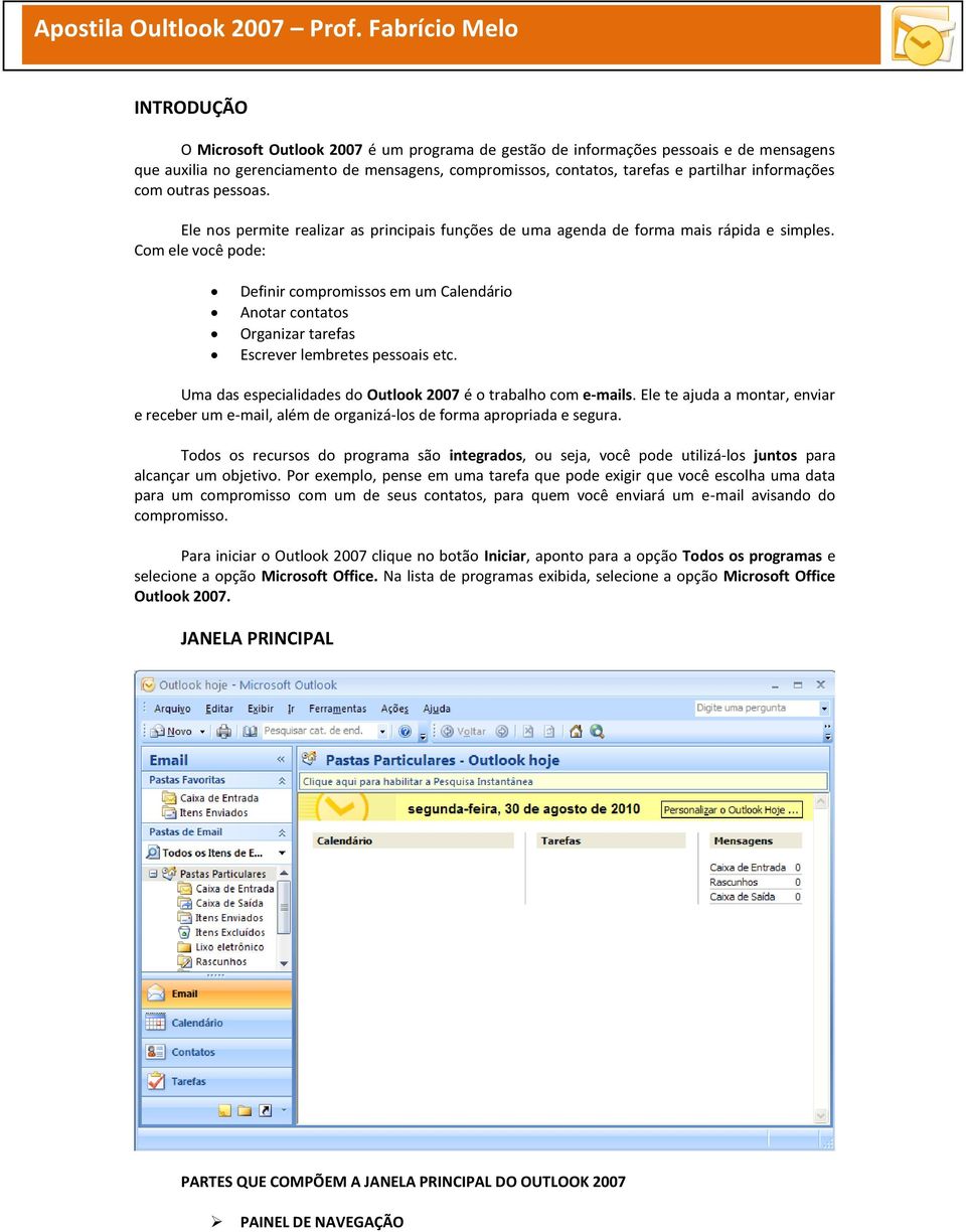 Com ele você pode: Definir compromissos em um Calendário Anotar contatos Organizar tarefas Escrever lembretes pessoais etc. Uma das especialidades do Outlook 2007 é o trabalho com e-mails.
