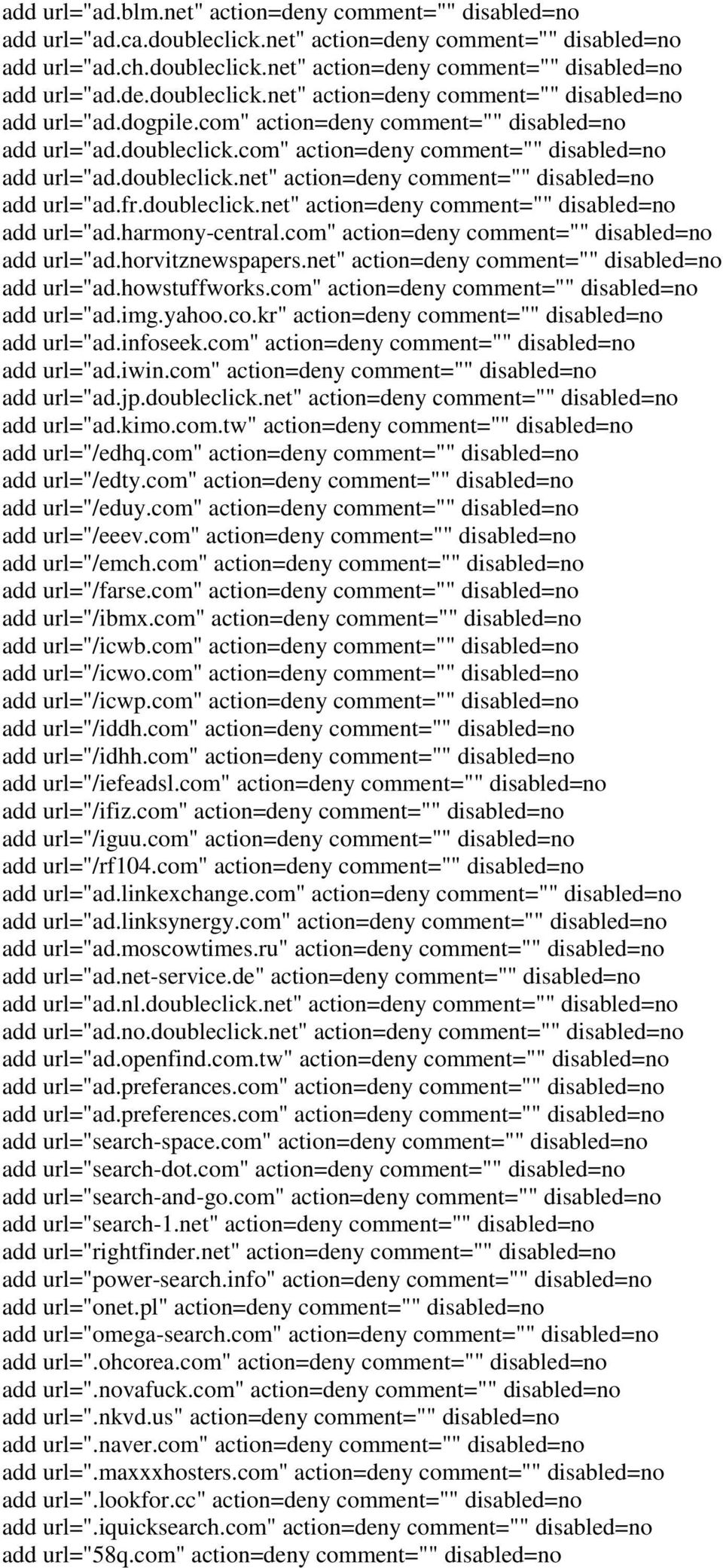 com" action=deny comment="" add url="ad.horvitznewspapers.net" action=deny comment="" add url="ad.howstuffworks.com" action=deny comment="" add url="ad.img.yahoo.co.kr" action=deny comment="" add url="ad.