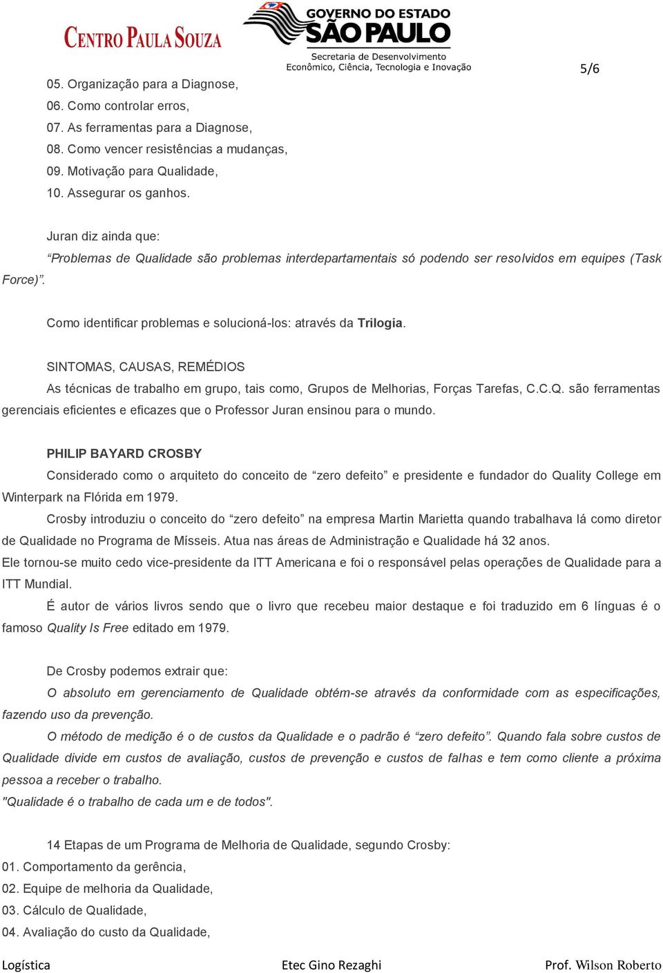 SINTOMAS, CAUSAS, REMÉDIOS As técnicas de trabalho em grupo, tais como, Grupos de Melhorias, Forças Tarefas, C.C.Q.