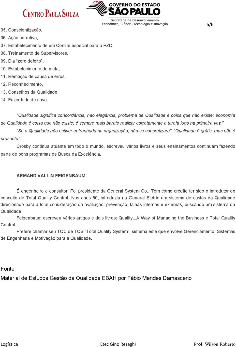 6/6 Qualidade significa concordância, não elegância, problema de Qualidade é coisa que não existe; economia de Qualidade é coisa que não existe; é sempre mais barato realizar corretamente a tarefa